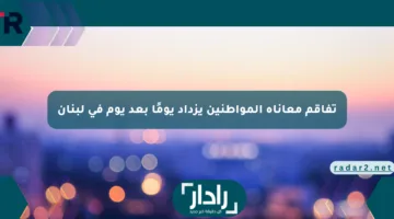 تفاقم معاناة المواطنين يزداد يومًا بعد يوم في لبنان